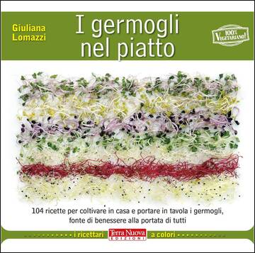 I germogli nel piatto 140 ricette per coltivare in casa e portare in tavola i germogli, fonte di benessere alla portata di tutti